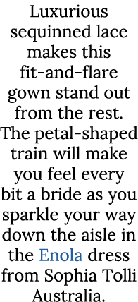 Luxurious sequinned lace makes this fit and flare gown stand out from the rest. The petal shaped train will make you ...