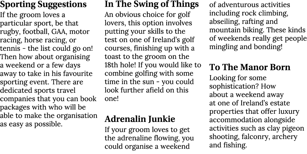 Sporting Suggestions If the groom loves a particular sport, be that rugby, football, GAA, motor racing, horse racing,...