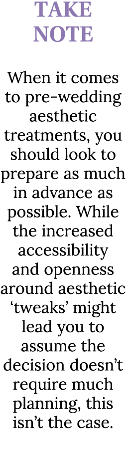 TAKE NOTE When it comes to pre wedding aesthetic treatments, you should look to prepare as much in advance as possibl...