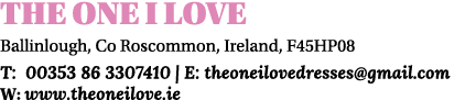 THE ONE I LOVE Ballinlough, Co Roscommon, Ireland, F45HP08 T: 00353 86 3307410 | E: theoneilovedresses@gmail.com W: w...