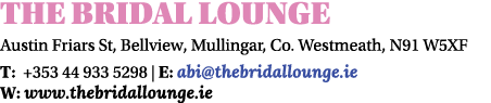 THE BRIDAL LOUNGE Austin Friars St, Bellview, Mullingar, Co. Westmeath, N91 W5XF T: +353 44 933 5298 | E: abi@thebrid...