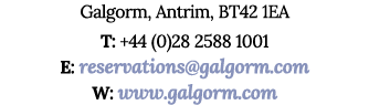 Galgorm, Antrim, BT42 1EA T: +44 (0)28 2588 1001 E: reservations@galgorm.com W: www.galgorm.com