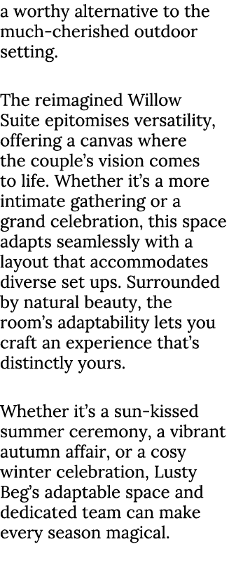 a worthy alternative to the much cherished outdoor setting. The reimagined Willow Suite epitomises versatility, offer...