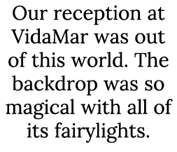 Our reception at VidaMar was out of this world. The backdrop was so magical with all of its fairylights. 