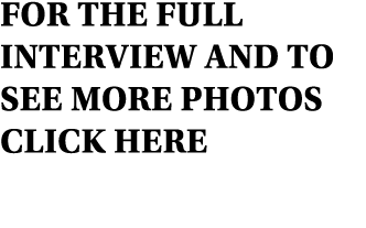 For the full Interview and to see more photos click here