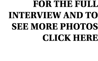 For the full Interview and to see more photos click here