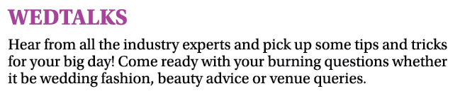 WEDTALKS Hear from all the industry experts and pick up some tips and tricks for your big day  Come ready with your b   