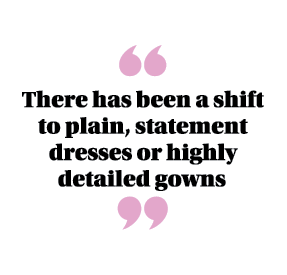  There has been a shift to plain, statement dresses or highly detailed gowns 