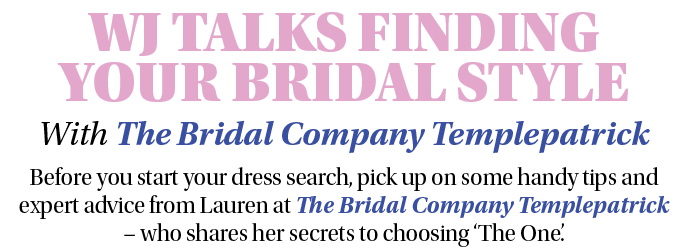 WJ TALKS FINDING YOUR BRIDAL STYLE With The Bridal Company Templepatrick Before you start your dress search, pick up    