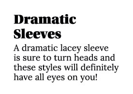 Dramatic Sleeves A dramatic lacey sleeve is sure to turn heads and these styles will definitely have all eyes on you 