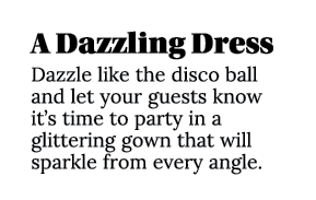 A Dazzling Dress Dazzle like the disco ball and let your guests know it s time to party in a glittering gown that wil   