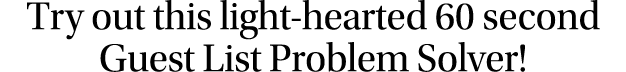 Try out this light-hearted 60 second Guest List Problem Solver 