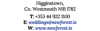 Higginstown, Co  Westmeath N91 f782 T: +353 44 922 1100 E: weddings newforest ie W: www newforest ie