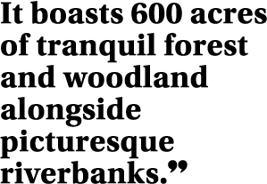 It boasts 600 acres of tranquil forest and woodland alongside picturesque riverbanks  