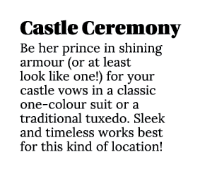 Castle Ceremony Be her prince in shining armour (or at least look like one ) for your castle vows in a classic one-co   