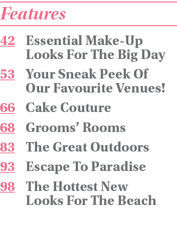 Features 42 Essential Make-Up Looks For The Big Day 53 Your Sneak Peek Of Our Favourite Venues  66 Cake Couture  68 G   