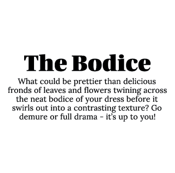 The Bodice What could be prettier than delicious fronds of leaves and flowers twining across the neat bodice of your    