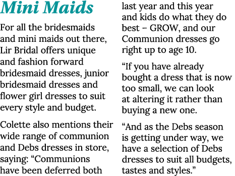 Mini Maids For all the bridesmaids and mini maids out there, Lir Bridal offers unique and fashion forward bridesmaid    