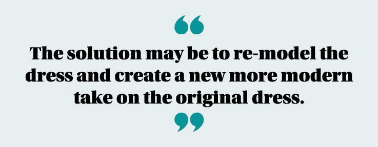  The solution may be to re-model the dress and create a new more modern take on the original dress   