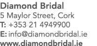 Diamond Bridal 5 Maylor Street, Cork T: +353 21 4949900 E: info diamondbridal ie www diamondbridal ie
