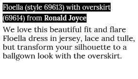 Floella (style 69613) with overskirt (69614) from Ronald Joyce We love this beautiful fit and flare Floella dress in    