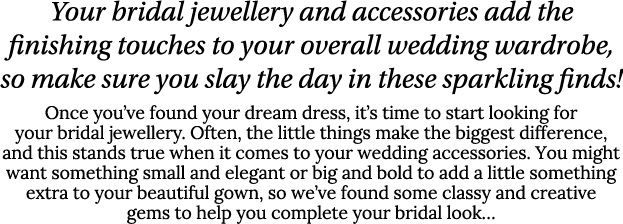 Your bridal jewellery and accessories add the finishing touches to your overall wedding wardrobe, so make sure you sl   