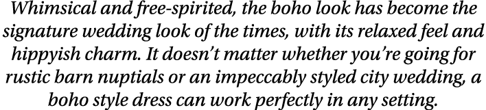 Whimsical and free-spirited, the boho look has become the signature wedding look of the times, with its relaxed feel    