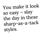 You make it look so easy   slay the day in these sharp-as-a-tack styles 