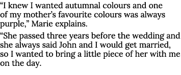  I knew I wanted autumnal colours and one of my mother s favourite colours was always purple,  Marie explains   She p   