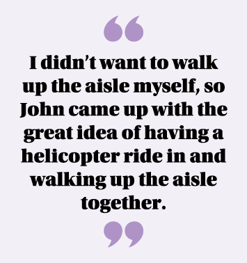  I didn t want to walk up the aisle myself, so John came up with the great idea of having a helicopter ride in and wa   