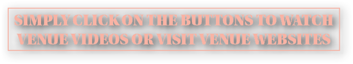 Simply click on the buttons to watch venue videos or visit venue websites