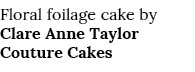 Floral foilage cake by Clare Anne Taylor Couture Cakes