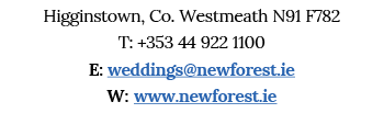 Higginstown, Co  Westmeath N91 F782 T: +353 44 922 1100 E: weddings newforest ie W: www newforest ie