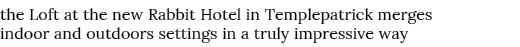the Loft at the new Rabbit Hotel in Templepatrick merges indoor and outdoors settings in a truly impressive way