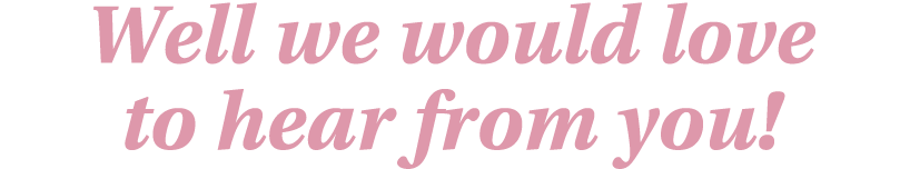 Well we would love to hear from you 