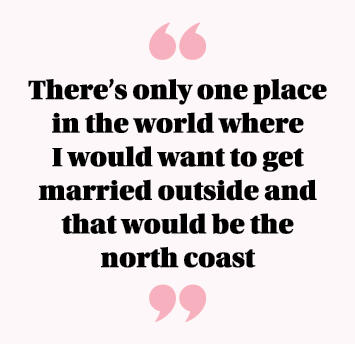 There s only one place in the world where I would want to get married outside and that would be the north coast 