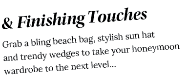 & Finishing Touches Grab a bling beach bag, stylish sun hat and trendy wedges to take your honeymoon wardrobe to the    