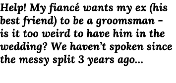 Help  My fiancé wants my ex (his best friend) to be a groomsman - is it too weird to have him in the wedding  We have   