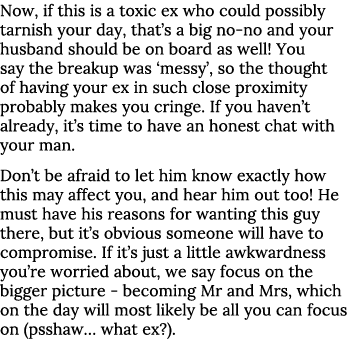Now, if this is a toxic ex who could possibly tarnish your day, that s a big no-no and your husband should be on boar   