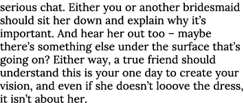 serious chat  Either you or another bridesmaid should sit her down and explain why it s important  And hear her out t   