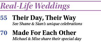 Real-Life Weddings 55 Their Day, Their Way See Shane & Sian s unique celebrations 70  Made For Each Other Michael & M   