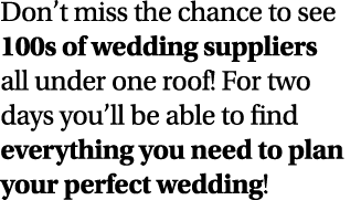 Don t miss the chance to see 100s of wedding suppliers all under one roof  For two days you ll be able to find everyt   