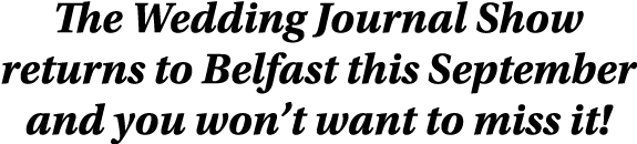 The Wedding Journal Show returns to Belfast this September and you won t want to miss it 