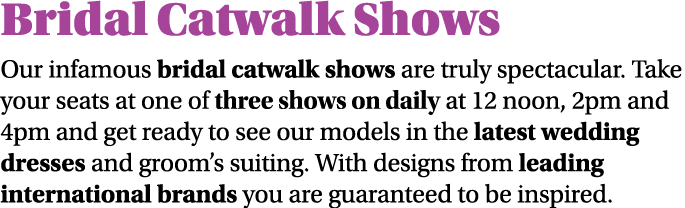 Bridal Catwalk Shows Our infamous bridal catwalk shows are truly spectacular  Take your seats at one of three shows o   