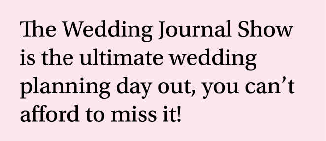 The Wedding Journal Show is the ultimate wedding planning day out, you can t afford to miss it 