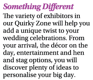 Something Different The variety of exhibitors in our Quirky Zone will help you add a unique twist to your wedding cel   