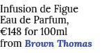 Infusion de Figue Eau de Parfum,  148 for 100ml from Brown Thomas