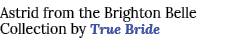 Astrid from the Brighton Belle Collection by True Bride