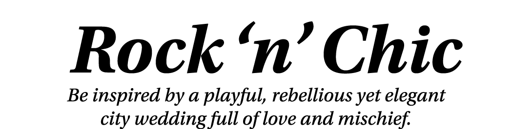  Rock  n  Chic Be inspired by a playful, rebellious yet elegant city wedding full of love and mischief 