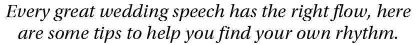 Every great wedding speech has the right flow, here are some tips to help you find your own rhythm 